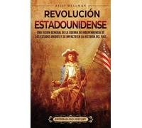 Revolución Estadounidense: Una Visión General De La Guerra De Independencia De Los Estados Unidos Y Su Impacto En La Historia Del País