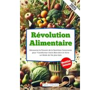 Révolution Alimentaire: Découvrez le Pouvoir de la Nutrition Consciente pour Transformer Votre Bien-être et Vivre un Mode de Vie plus Sain