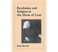Revolution and Religion in the Music of Liszt Paul Merrick (Auteur)