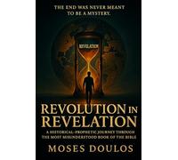 Revolution in Revelation: A HISTORICAL-PROPHETIC JOURNEY THROUGH THE MOST MISUNDERSTOOD BOOK OF THE BIBLE