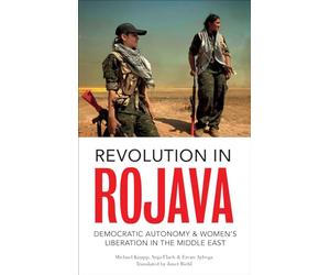 Revolution in Rojava: Democratic Autonomy and Women's Liberation in Syrian Kurdistan