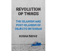 Révolution des choses : l'islamisme et le post-islamisme des objets à Téhéran