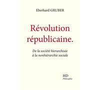 Révolution républicaine De la société hierarchisée à la nonhiérarchie sociale - Eberhard Gruber - H Diffusion - broché - Essai