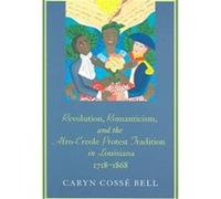 Revolution, Romanticism, and the Afro-Creole Protest Tradition in Louisiana 1718-1868 Caryn Cosse Bell (Auteur)