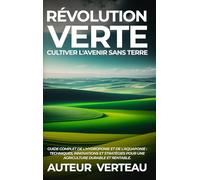 Révolution Verte: Cultiver l'Avenir sans Terre: Guide Complet de l'Hydroponie et de l'Aquaponie: Techniques, Innovations et Stratégies pour une Agriculture Durable et Rentable.