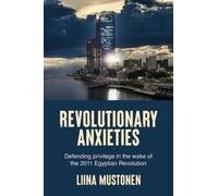 Revolutionary Anxieties: Defending Privilege in the Wake of the 2011 Egyptian Revolution