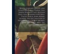 Revolutionary Heroes, And Other Historical Papers. Gen. Joseph Warren. Capt. Nathan Hale. Gen. Washington's Spies. Valley Forge. John Adams. Signing T
