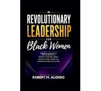 Revolutionary Leadership For Black Women: Powerful Strategies To Lead Authentically, Protect Your Well-Being, Develop Future Leaders, and Transform Workplace Culture