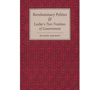 Revolutionary Politics and Locke's Two Treatises of Government Richard Ashcraft (Auteur)