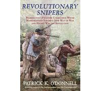Revolutionary Snipers: Washington's Frontier Commandos Whose Marksmanship Forged a New Way of War and Helped Win the Revolution