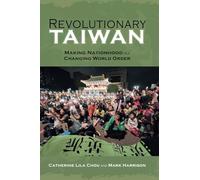Revolutionary Taiwan: Making Nationhood in a Changing World Order