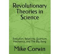 Revolutionary Theories in Science: Evolution, Relativity, Quantum Mechanics, and The Big Bang