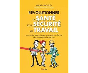 Révolutionner la santé et la sécurité au travail. La nouvelle approche pour une gestion collective des risques dans l'entreprise.