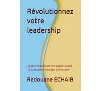 Révolutionnez votre leadership: La référence en leadership modern et pratique; Soyez l’équilibriste et l’Agent Double Le guide pour manager autrement !