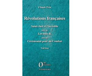 Révolutions françaises Saint-Just et l'Invisible suivi de Les trois B. suivi de Cérémonial pour un Combat - Théâtre - Claude Prin - Orizons - broché - Théâtre