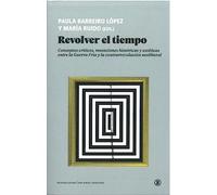 Revolver el tiempo: Conceptos críticos, mutaciones históricas y estéticas entre la Guerra Fría y la contrarrevolución neoliberal