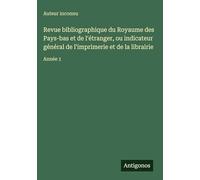 Revue bibliographique du Royaume des Pays-bas et de l'étranger, ou indicateur général de l'imprimerie et de la librairie: Année 1