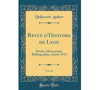 Revue D'histoire De Lyon, Vol. 12: Etudes, Documents, Bibliographie, Annee 1913 (Classic Reprint)
