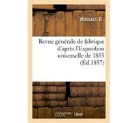 Revue générale de fabrique d'après l'Exposition universelle de 1855 D. Massard (Auteur)