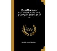 Revue Hispanique: Recueil Consacré À L'étude Des Langues, Des Littératures Et De L'histoire Des Pays Castillans, Catalans Et Portugais, Volume 13...