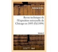 Revue technique de l'Exposition universelle de Chicago en 1893 Volume 2 Antoine Grille (Auteur)