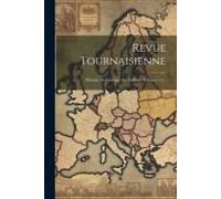 Revue Tournaisienne: Histoire, Archéologie, Art, Folklore, Volumes 1-2...