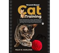 Reward-Based Cat Training: Gentle Techniques for a Happy, Well-Behaved Cat - Practical Steps to Build Good Habits and Deepen Your Cat’s Trust through Positive Reinforcement