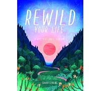 Rewild Your Life: 52 Ways To Reconnect to Nature