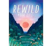 Rewild Your Life: 52 Ways To Reconnect to Nature