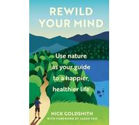 Rewild Your Mind: Use nature as your guide to a happier, healthier life