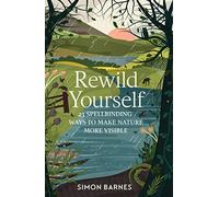 Rewild Yourself: 23 Spellbinding Ways to Make Nature More Visible