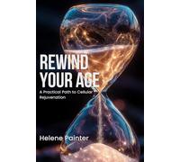 Rewind Your Age: A Practical Path to Cellular Rejuvenation: Decoding Age Reversal for Optimal Longevity
