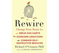 Rewire: Change Your Brain to Break Bad Habits, Overcome Addictions, Conquer Self-Destruc tive Behavior