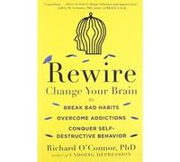 Rewire: Change Your Brain to Break Bad Habits, Overcome Addictions, Conquer Self-Destructive Behavior - [Version Originale] Richard O,connor (Auteur)