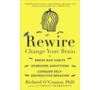 Rewire : Changez votre cerveau pour vous débarrasser de vos mauvaises habitudes, vaincre les dépendances et vaincre les comportements autodestructeurs