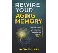 Rewire Your Aging Memory: A Simple System to Overcome Everyday Lapses, Retain New Information, and Build a Brain-Healthy Routine You Can Stick to After 50