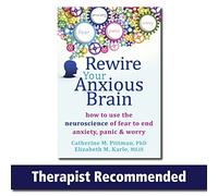 Rewire Your Anxious Brain: How to Use the Neuroscience of Fear to End Anxiety, Panic and Worry