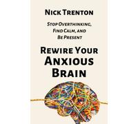 Rewire Your Anxious Brain: Stop Overthinking, Find Calm, and Be Present