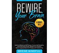 Rewire Your Brain: 4 Books in 1: Build Confidence and Self Esteem, Practical Self Discipline, Overcome Social Anxiety, Manage Your Emotions. Master Cognitive Behavioral Therapy with Practical Tips