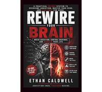 Rewire Your Brain: Break Addiction, Control Cravings, and Rebuild Your Life: A Practical 30-Day System to Overcome Addiction, Master Your Mind, and Stay Free for Good