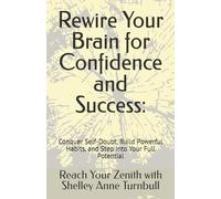 Rewire Your Brain for Confidence and Success:: Conquer Self-Doubt, Build Powerful Habits, and Step Into Your Full Potential