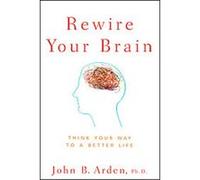 Rewire Your Brain: Think Your Way to a Better Life