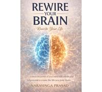 Rewire Your Brain, Rewrite Your Life: A Practical Guide to Master Your Mind, Emotions, Habits, and Future