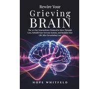 Rewire Your Grieving Brain: The 30-Day Neuroscience Protocol to Move Through Loss, Rebuild Your Nervous System, and Reclaim Your Life After Devastating Loss