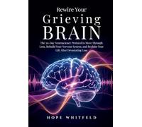 Rewire Your Grieving Brain: The 30-Day Neuroscience Protocol to Move Through Loss, Rebuild Your Nervous System, and Reclaim Your Life After Devastating Loss