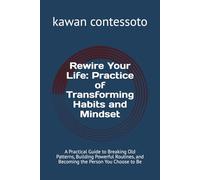 Rewire Your Life: Practice of Transforming Habits and Mindset: A Practical Guide to Breaking Old Patterns, Building Powerful Routines, and Becoming the Person You Choose to Be