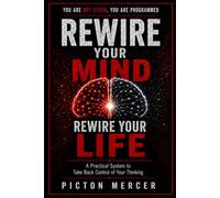 Rewire Your Mind, Rewire Your Life: Break Negative Thinking, Reprogram Your Subconscious, and Build the Beliefs That Create Success