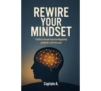 REWIRE YOUR MINDSET: 7 Shifts to Break Free from Negativity and Build a Life You Love