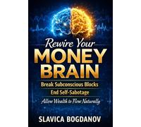 Rewire Your Money Brain: Break Subconscious Blocks, End Self-Sabotage and Allow More Wealth to Flow Naturally in Your Life