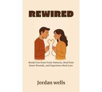 REWIRED: Break Free from Toxic Patterns, Heal Your Inner Wounds, and Experience Real Love